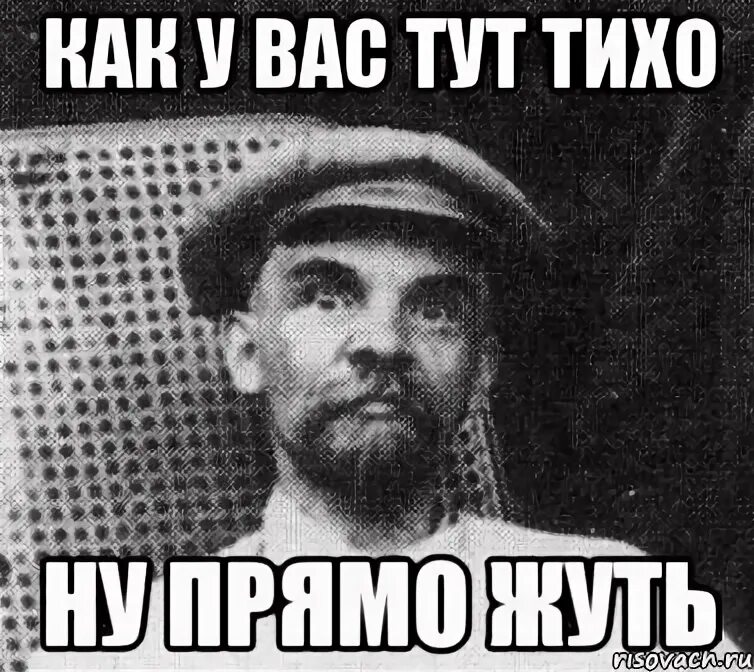 Тихо тут. Тихо тут у вас. Мем тихо тут. Как то тут тихо. Тут так сыро