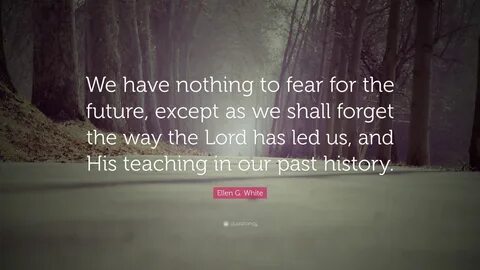 Ellen G. White Quote: "We have nothing to fear for the future, except ...