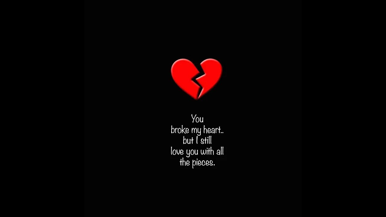 You broke my Heart. All with you. Pieces of my Heart. You are broke.