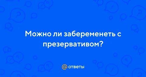 Можно ли забеременеть с презервативом