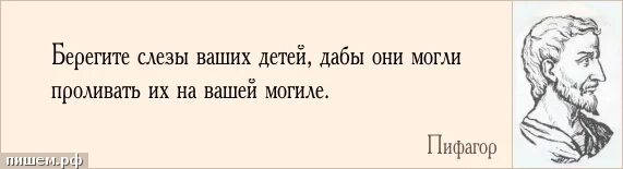 Ничто суть все читать. Берегите слезы ваших детей. Цитата Пифагора про слезы. Фраза Пифагора про слезы детей. Пифагор не заставляй детей ронять слезы.