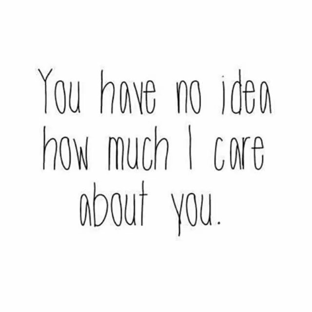 The idea of you. You have no idea how much i Love you .. I Care about you. Quotes about you and me. I Care about you pictures for Kids.