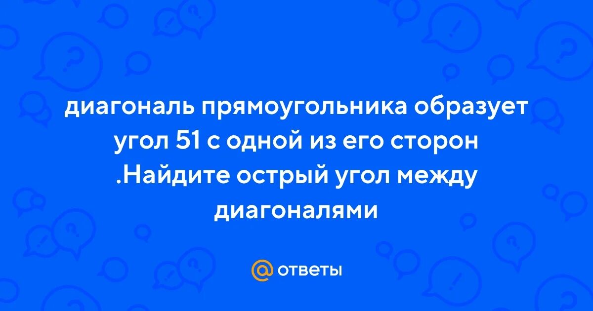 Диагональ прямоугольника образует угол 51 с одной