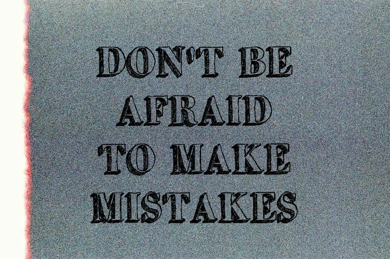 Don't be afraid of making mistakes. Make a mistake. Don't make mistakes. Mistakes are. Make mistake good