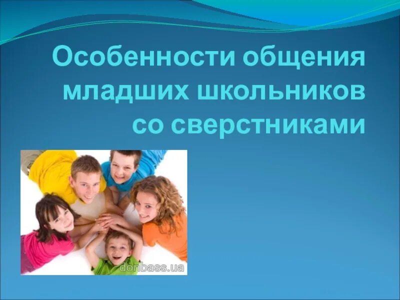 Общение с младшими школьниками. Особенности общения. Особенности общения школьников. Особенности общения младших школьников. Каковы цели вашего общения со сверстниками какие