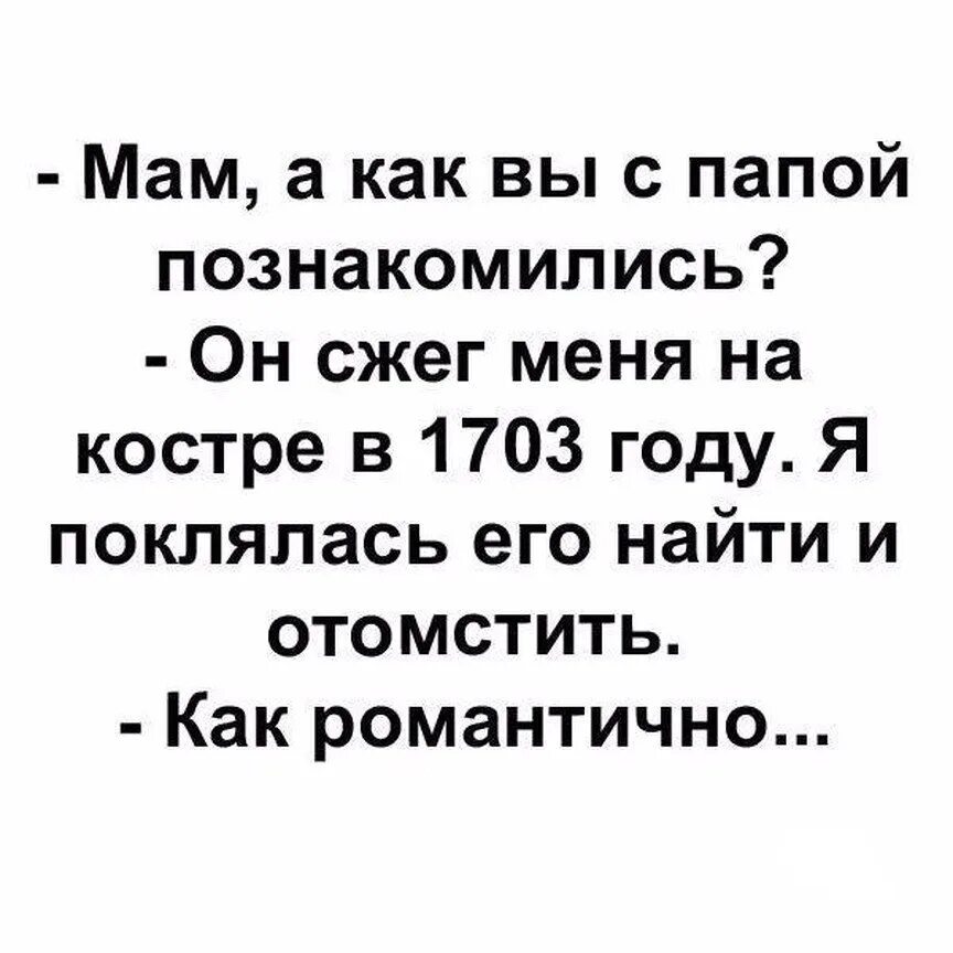 Мама как вы с папой познакомились. Как вы с папой познакомились он сжег меня на костре. Мам как вы с папой познакомились он сжег меня на костре в 1703 году. Он сжег меня на костре в 1703 году я поклялась его найти и отомстить.