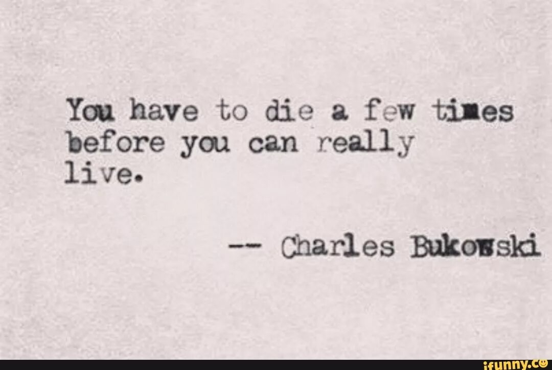 Before you have left. Футболка с Чарльзом Буковски you have to die a few times before you can really Live. Charles Bukowski quotes about women. Few times before. Before you go цитата.