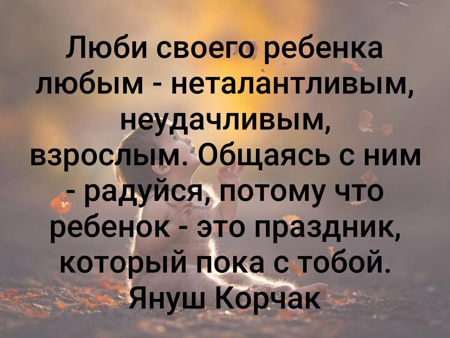 Люби своего ребенка любым. Люби своего ребенка любым неталантливым неудачливым. Дети это праздник который пока с тобой. Януш Корчак люби своего ребенка любым.