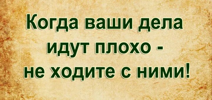 Когда ваши дела идут плохо не ходите с ними. Дела идут. Если дела идут плохо. Если дела идут плохо не идите с ними. Не идут дела постоянно