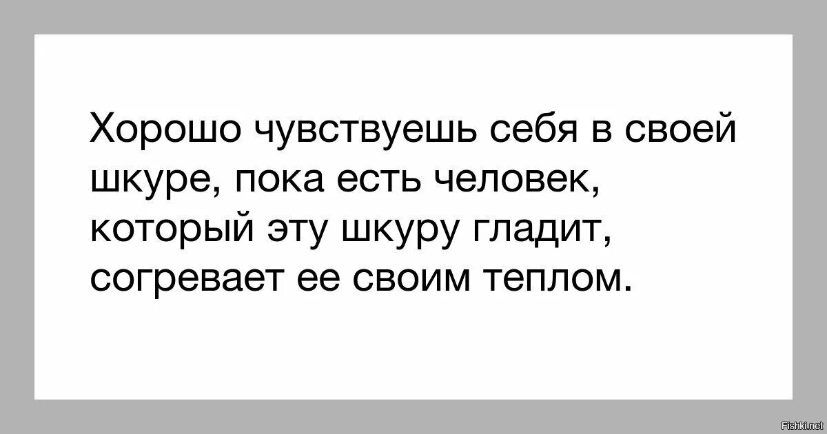 Однажды я на своей шкуре испытал насколько. Чувствую себя хорошо. Только о своей шкуре думает.