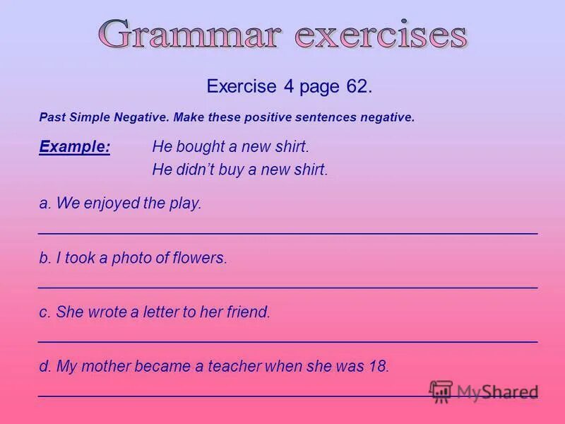 Past simple negative exercises. Make the sentences negative.