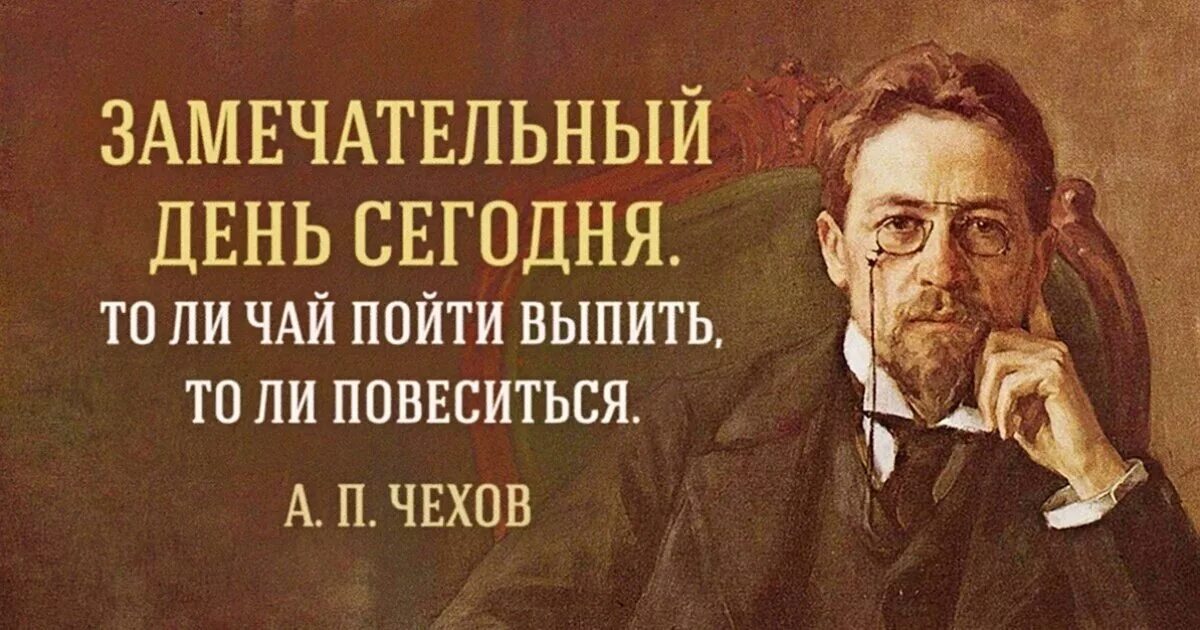 То ли чаю выпить хочется то ли удавиться. Чехов замечательный день. Цитаты Чехова замечательный день сегодня. Цитаты писателей. Чехова смешные