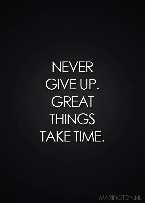 Give me thing. Never give up great things take time. Never never give up. I will never give up. Never never never give up great things take time.