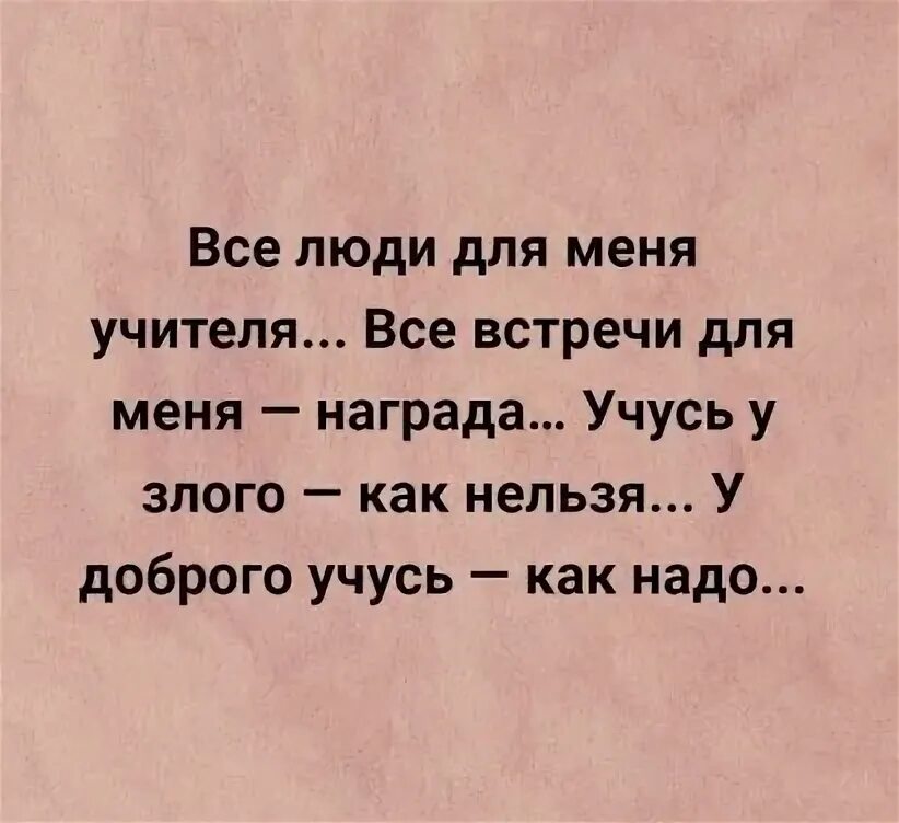 Не учителя меня жить. Все люди для меня учителя. Все люди для меня учителя все встречи для меня награда. Все люди для меня учителя стихи. Все люди для меня учителя, все встречи - моя награда....