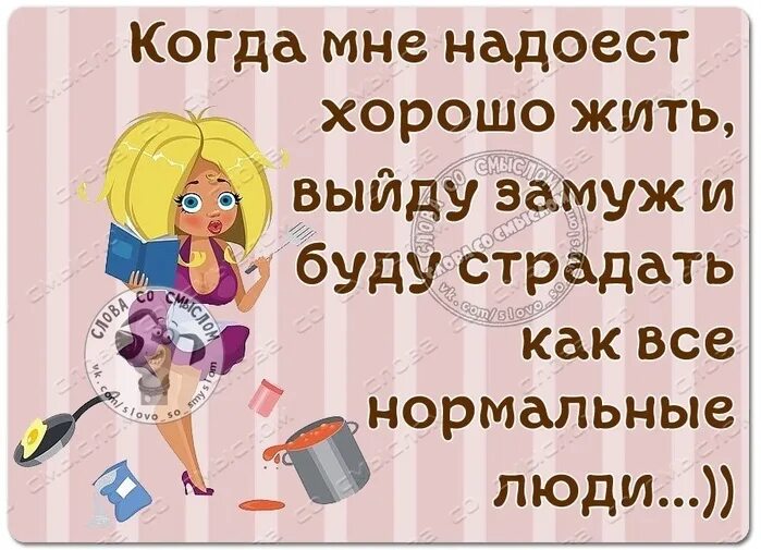 Даже если тебе осточертеет жить. Когда мне надоест хорошо жить. Когда мне надоест хорошо жить выйду замуж. Когда мне надоест хорошо жить я выйду. Жизнь хороша и жить хорошо.