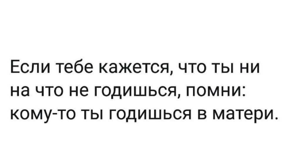 Если ты ни на что не годишься вспомни что многим ты годишься в матери. Если тебе кажется годишься в матери. Если и вы думаете, что ни на что не годитесь. Годишься. Понять годиться