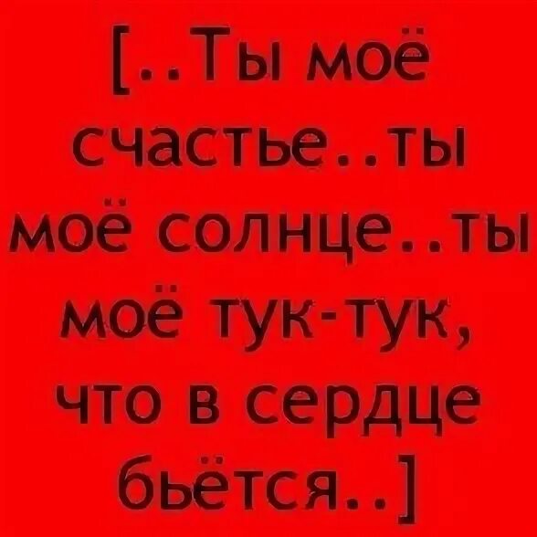 А сердце тук тук тук стучит. Ты моё счастье ты моё солнце ты моё тук тук. сердце тук тук тук. моё сердце тук тук. твоё сердечко тук тук тук.