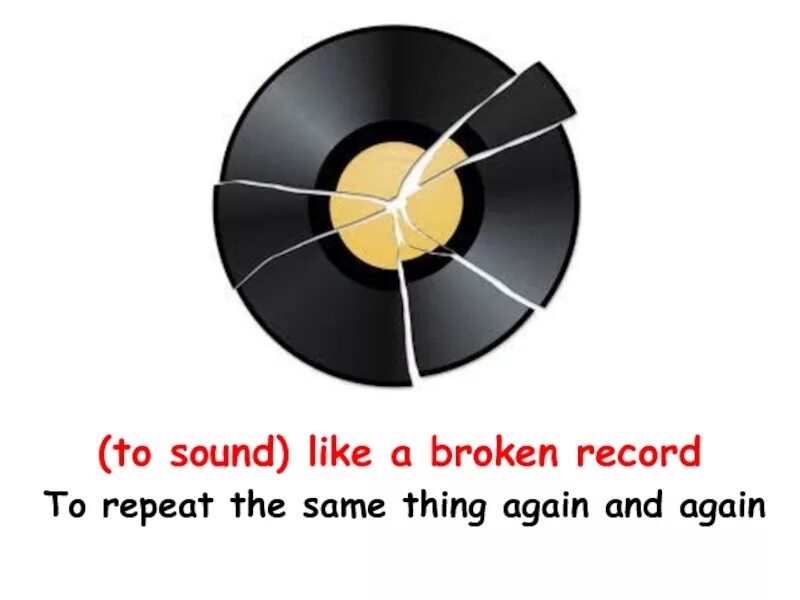 Things again. Sound like. broken record. like a broken record. again and again идиома.