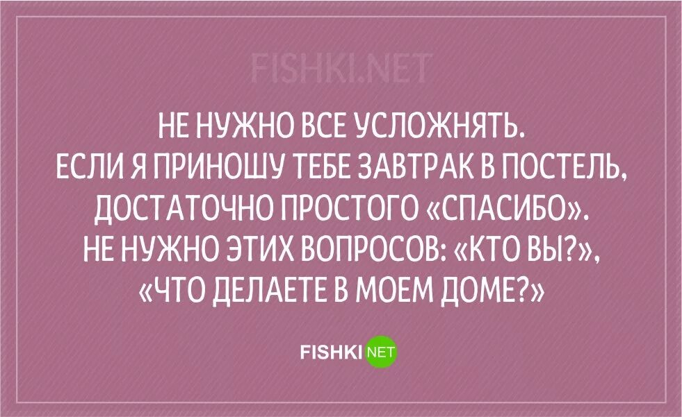 Не нужно все усложнять если я приношу тебе. Женщина не усложняй если тебе. Не нужно ничего усложнять если я приношу тебе завтрак в постель.