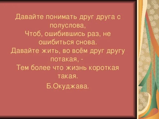 Давайте понимать друг друга с полуслова. Давайте понимать друг друга с полуслова чтоб ошибившись раз. Давайте жить друг другу потакая. Окуджава давайте понимать друг друга с полуслова.