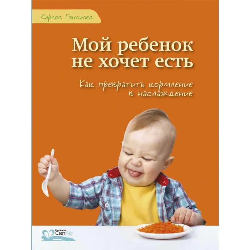 Мой ребенок с удовольствием ходит в детский. Карлос Гонсалес. Мой ребенок не хочет есть Гонсалес. Книга мой ребенок не хочет есть. Не хочу есть книга для детей.