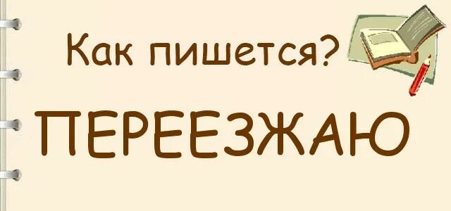 Переезжать как пишется. Как пишется слово переехать. Переезжаешь как правильно пишется. Как правильно пишется слово переезжают.