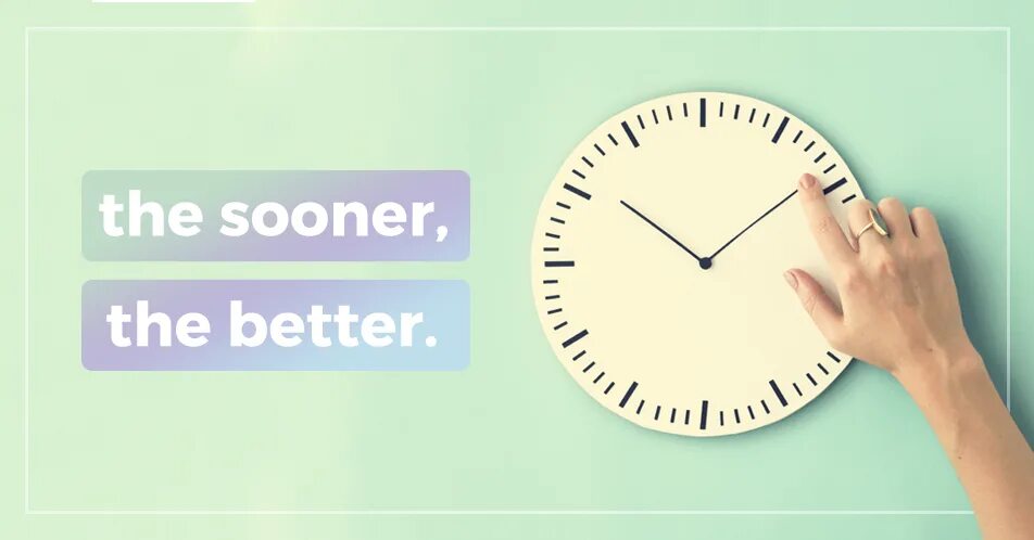 The sooner the better. The sooner the better
