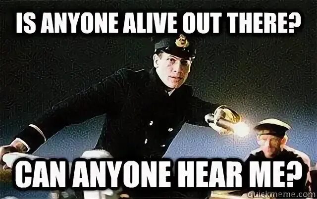 Why are you getting out from there. Is there anybody out there?. is there anyone alive. is anybody here. титаник meme.