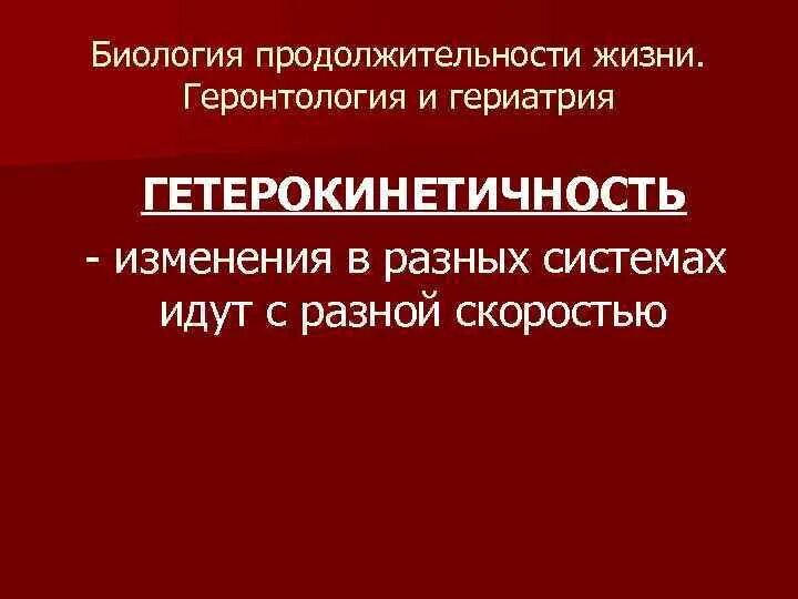 Биология продолжительности жизни. Геронтология и гериатрия. Гетерохронность и Гетеротропность. Гетерокинетичность. Биология по продолжительности жизни.