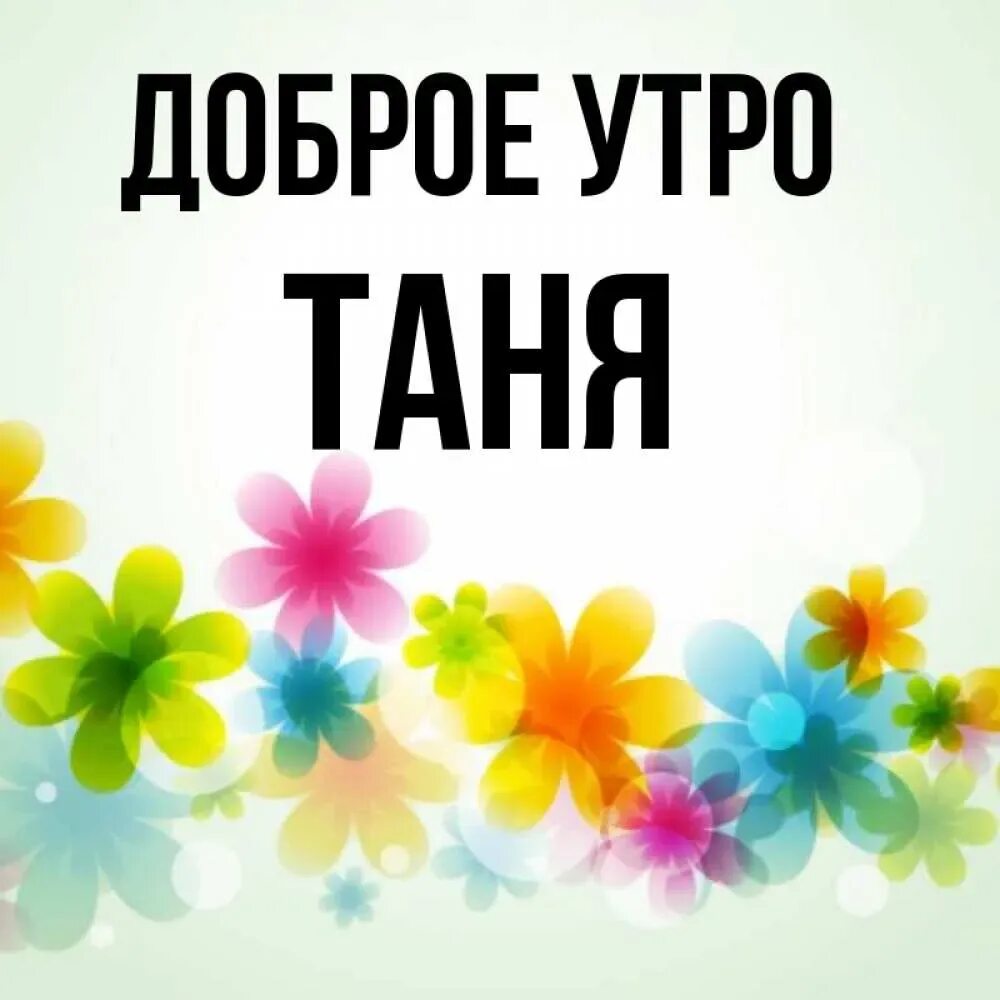 Доброе утро Танюша. Доброе утро Таня открытка. Доброе утро Тоня. Доброе утро Танюшка картинки. Танюшка добрый