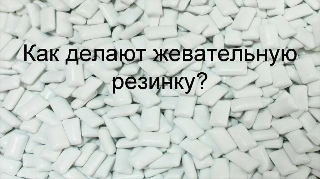 Поставь жвачки. Как делают жвачку. Как делают жевательную резинку. Как сделать жвачку жевать. Как сделать жвачку резинку.