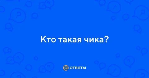 Кто такая чика девушка
