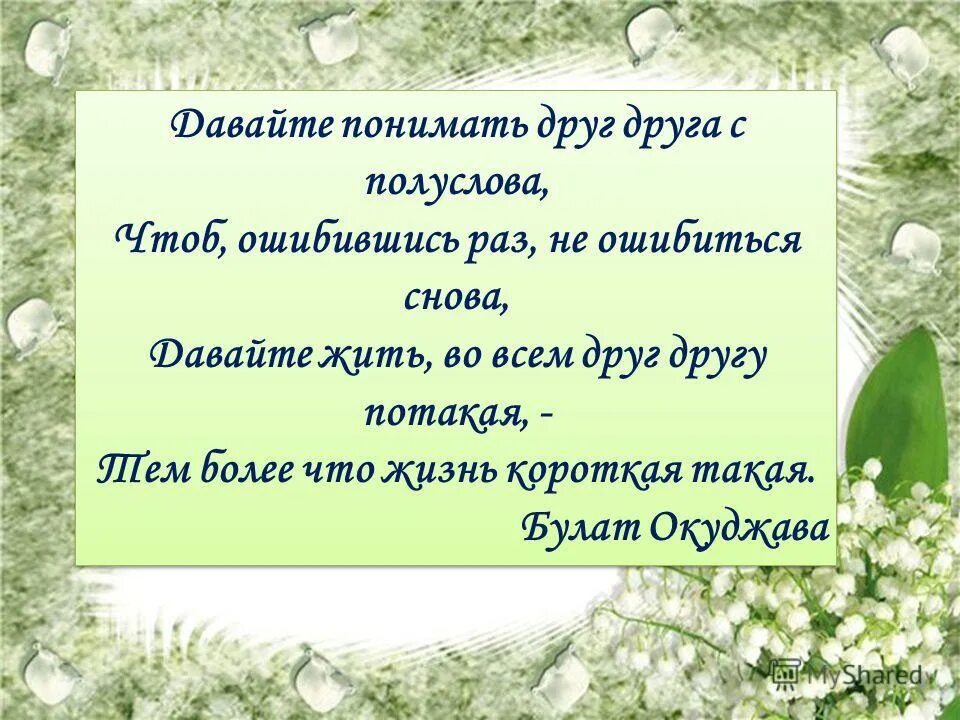 С полуслова понимаем друг друга. Друзья понимают друг друга с полуслова. Окуджава давайте понимать друг друга с полуслова. Давайте жить друг другу потакая.