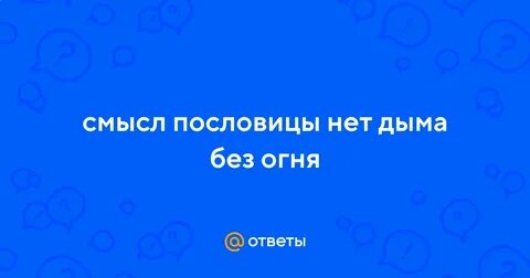 Нет дыма без огня значение пословицы