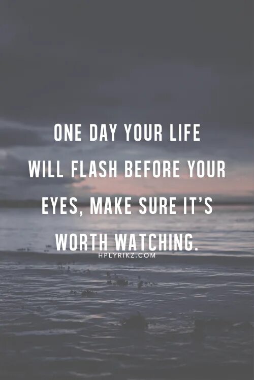 One Day your Life will Flash before your Eyes make sure it's Worth watching. Цитаты на watch. Your Life Flashed before your Eyes. Life flashing before your Eyes. I think life will