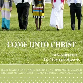 Come Unto Christ (Songs by Shawna Edwards) by Various Artists.