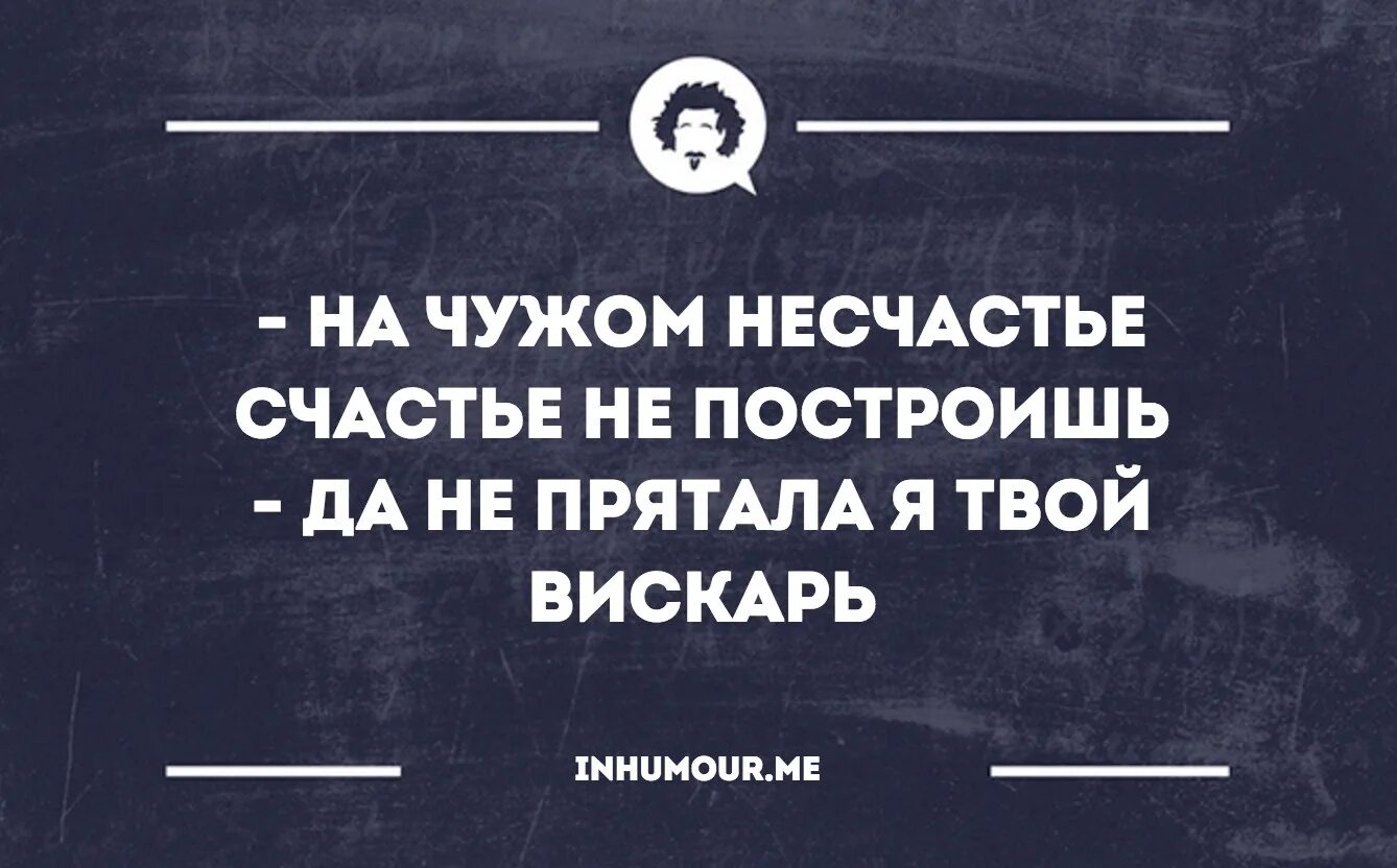 Несчастье сообщать. На чужом горе счастья не построишь. На чужом несчастье. На чужом несчастье счастья. На чужом счастье.