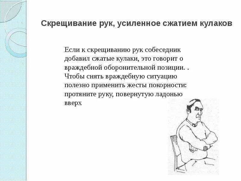 Сильно сжатые кулаки и излишнее напряжение. Скрещивание рук. Неполное скрещивание рук. Скрещивание рук, усиленное сжатием пальцев в кулак. Язык жестов сжатые кулаки.