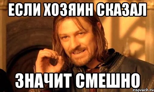 Я сказал значит так и будет