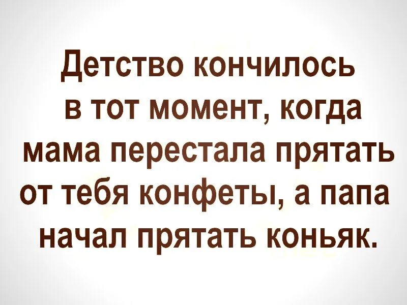 Детство кончилось. Детство заканчивается тогда когда мама перестает прятать конфеты. Детство кончилось тогда когда мама перестала прятать от тебя конфеты.