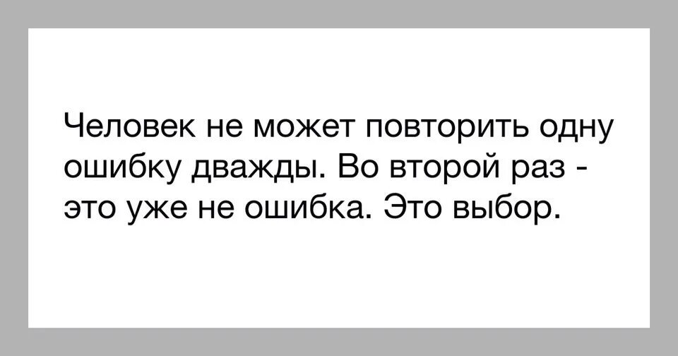 Одну ошибку два раза не повторяют. Одна ошибка. Одна ошибка может перечеркнуть. Второй раз ошибается это уже его выбор.