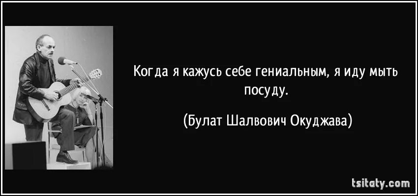 Когда я кажусь себе гениальным я иду мыть посуду.