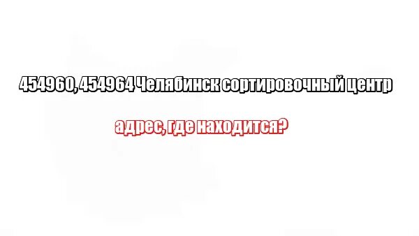 454960. 454964 Челябинск сортировочный. Сортировка 454964, Челябинск. 454964 Почта. 454960 Челябинск сортировочный центр.