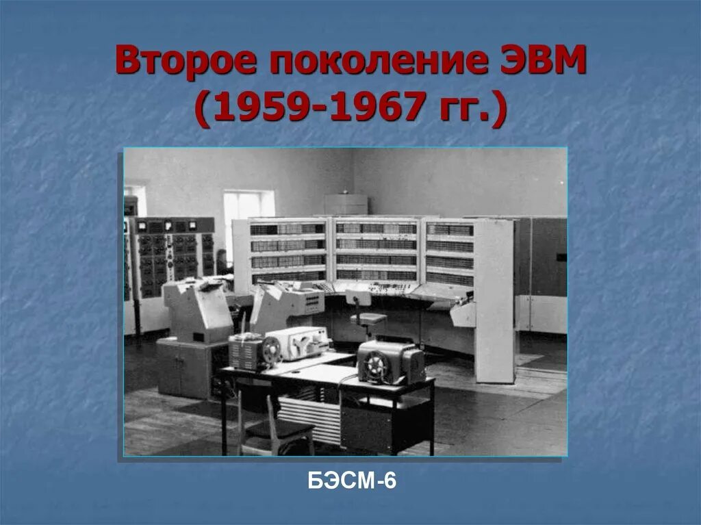 1 ое поколение. Второе поколение ЭВМ (1959 — 1967 гг.). БЭСМ-6 (1967 год). БЭСМ-6 поколение ЭВМ. II поколение ЭВМ (1958 - 1964).