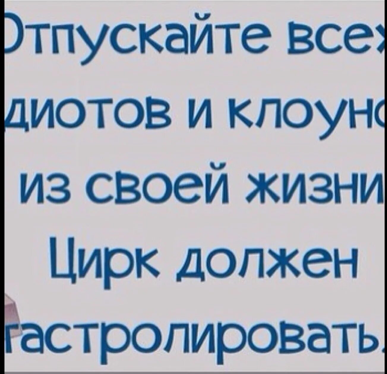 Цирк должен гастролировать. Отпустите клоунов из своей жизни. Отпускайте клоунов из своей жизни. Отпустите клоунов из своей жизни цирк должен гастролировать.