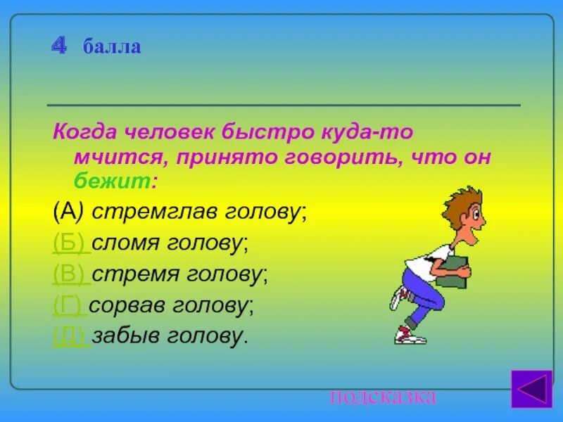 Бежать сломя голову. Когда человек быстро куда то мчится принято говорить что он бежит. Стремглав. Составить предложение бежать сломя голову.