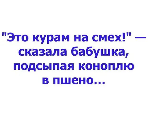 Это курам на смех сказала бабка подсыпая. Не смеясь рассказать. Не смеясь рассказать. Не смеясь рассказать. Анекдот.
