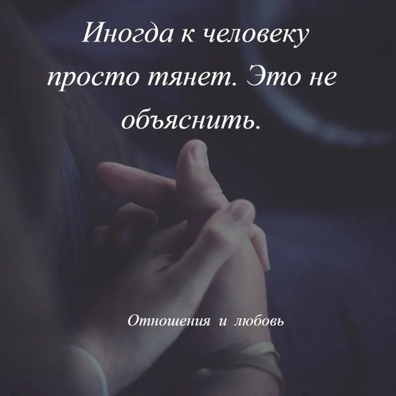 Иногда к человеку просто тянет. Человек тянет. Есть люди к которым тянет. Фраза про прикосновения. Забудь про руки