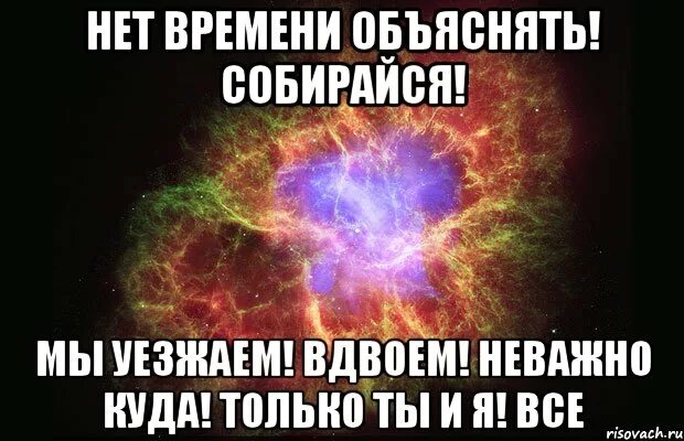 Неважно куда. Только мы вдвоем. Куда только. Давай куда нибудь уедем вдвоем. Сейчас бы вдвоем уехать.