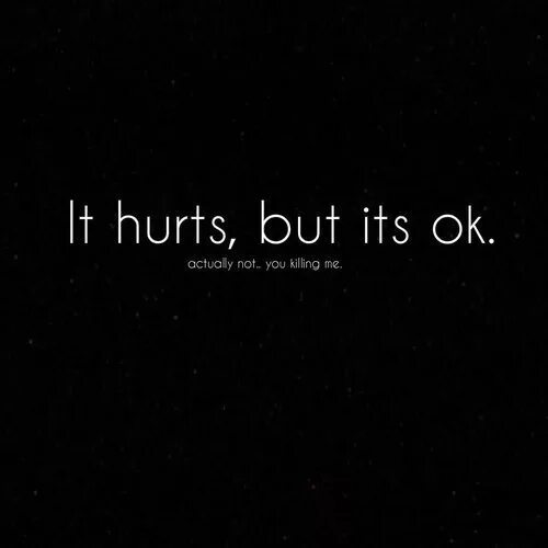 Im hurt. Hurts цитаты. its hurt. it hurts. you killing inside.